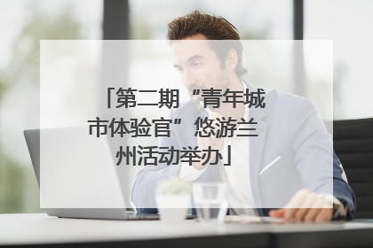 第二期“青年城市体验官”悠游兰州活动举办
