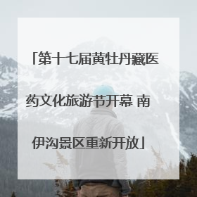 第十七届黄牡丹藏医药文化旅游节开幕 南伊沟景区重新开放