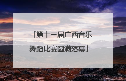 第十三届广西音乐舞蹈比赛圆满落幕
