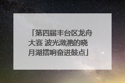第四届丰台区龙舟大赛 波光潋滟的晓月湖擂响奋进鼓点