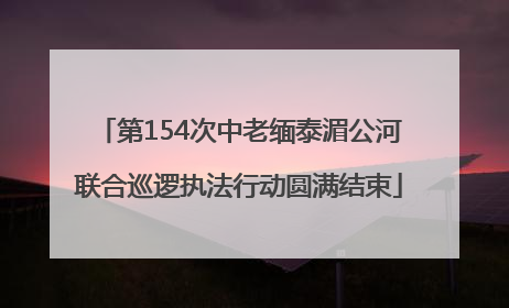 第154次中老缅泰湄公河联合巡逻执法行动圆满结束