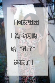 网友组团上淘宝闪购给“孔子”送粽子