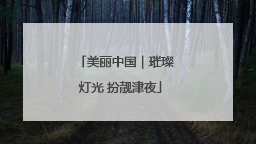 美丽中国｜璀璨灯光 扮靓津夜