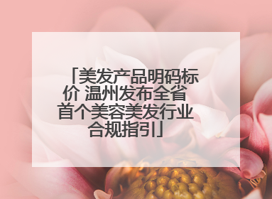 美发产品明码标价 温州发布全省首个美容美发行业合规指引