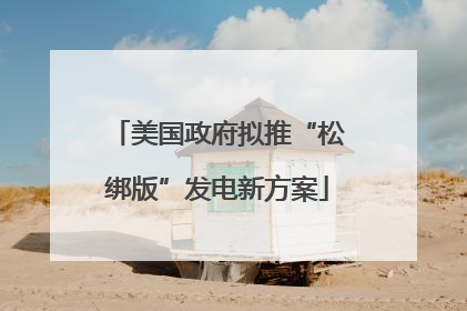 美国政府拟推“松绑版”发电新方案
