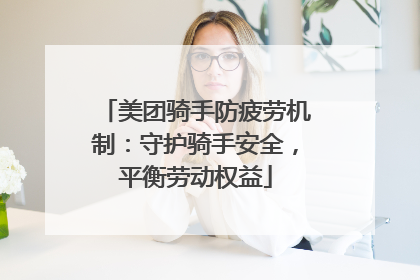 美团骑手防疲劳机制：守护骑手安全，平衡劳动权益