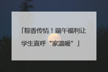 粽香传情！端午福利让学生直呼“家温暖”