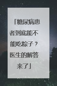 糖尿病患者到底能不能吃粽子？医生的解答来了
