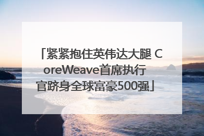 紧紧抱住英伟达大腿 CoreWeave首席执行官跻身全球富豪500强