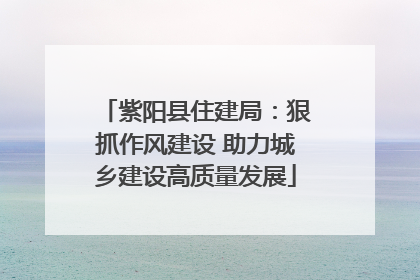 紫阳县住建局：狠抓作风建设 助力城乡建设高质量发展