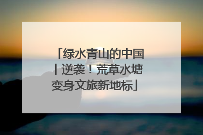 绿水青山的中国丨逆袭！荒草水塘变身文旅新地标
