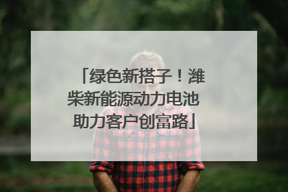 绿色新搭子！潍柴新能源动力电池助力客户创富路