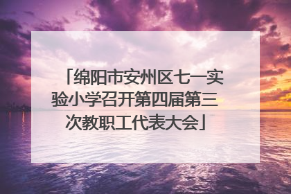 绵阳市安州区七一实验小学召开第四届第三次教职工代表大会