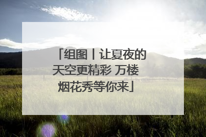 组图丨让夏夜的天空更精彩 万楼烟花秀等你来