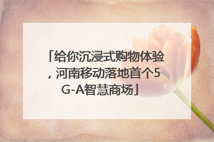 给你沉浸式购物体验，河南移动落地首个5G-A智慧商场
