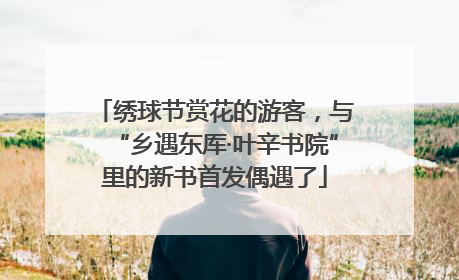 绣球节赏花的游客，与“乡遇东厍·叶辛书院”里的新书首发偶遇了