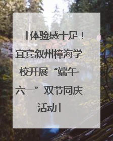 体验感十足！宜宾叙州樟海学校开展“端午·六一”双节同庆活动