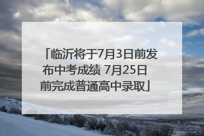 临沂将于7月3日前发布中考成绩 7月25日前完成普通高中录取