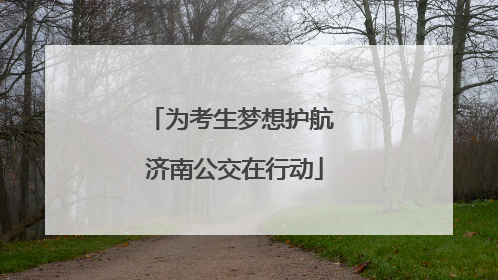 为考生梦想护航 济南公交在行动