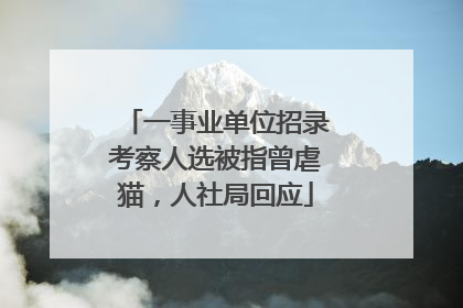 一事业单位招录考察人选被指曾虐猫，人社局回应