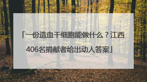 一份造血干细胞能做什么？江西406名捐献者给出动人答案