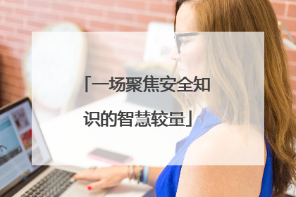一场聚焦安全知识的智慧较量