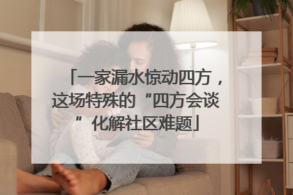 一家漏水惊动四方，这场特殊的“四方会谈”化解社区难题