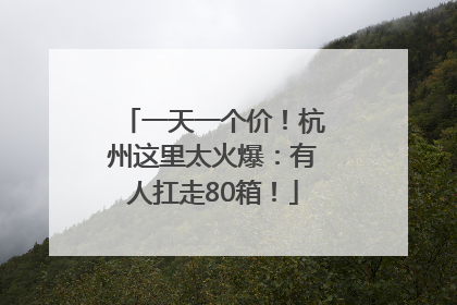 一天一个价！杭州这里太火爆：有人扛走80箱！