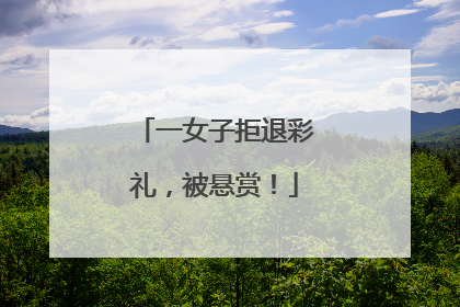 一女子拒退彩礼，被悬赏！