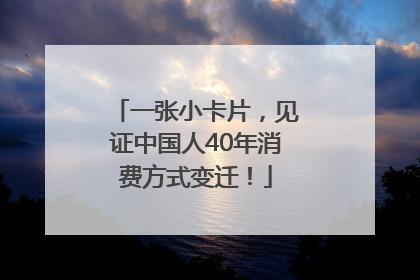 一张小卡片，见证中国人40年消费方式变迁！