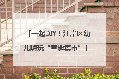 一起DIY！江岸区幼儿嗨玩“童趣集市”