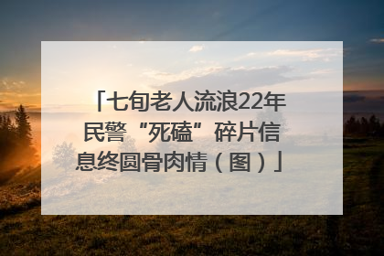 七旬老人流浪22年 民警“死磕”碎片信息终圆骨肉情（图）
