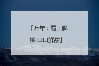 万年：霸王脆桃 口口鲜甜