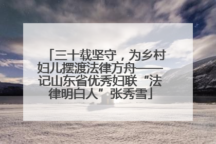 三十载坚守，为乡村妇儿摆渡法律方舟——记山东省优秀妇联“法律明白人”张秀雪