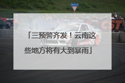 三预警齐发！云南这些地方将有大到暴雨