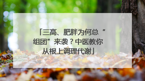 三高、肥胖为何总“组团”来袭？中医教你从根上调理代谢