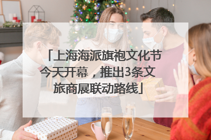 上海海派旗袍文化节今天开幕，推出3条文旅商展联动路线
