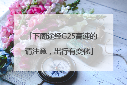 下周途经G25高速的请注意，出行有变化