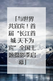 与世界 共宜宾！首届“长江首城 天下为宾”全国主题摄影季启幕