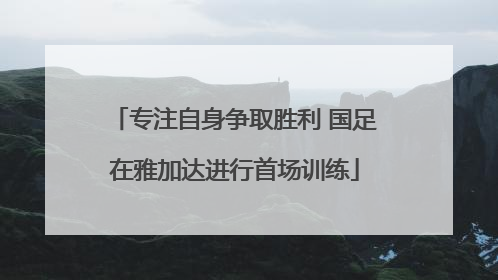 专注自身争取胜利 国足在雅加达进行首场训练