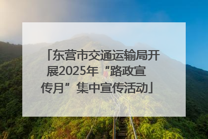 东营市交通运输局开展2025年“路政宣传月”集中宣传活动