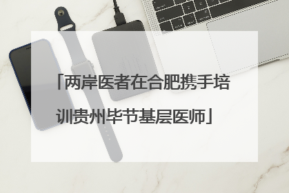 两岸医者在合肥携手培训贵州毕节基层医师