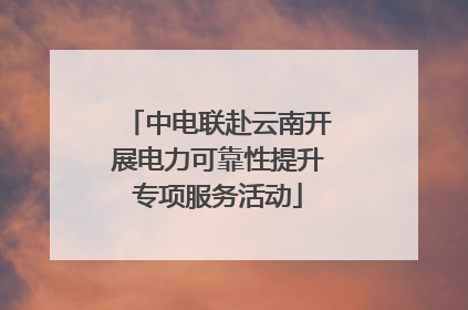 中电联赴云南开展电力可靠性提升专项服务活动