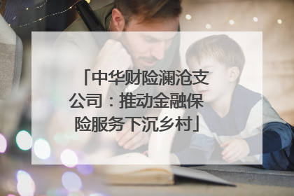 中华财险澜沧支公司：推动金融保险服务下沉乡村