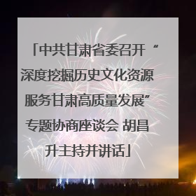 中共甘肃省委召开“深度挖掘历史文化资源服务甘肃高质量发展”专题协商座谈会 胡昌升主持并讲话