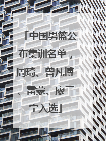 中国男篮公布集训名单，周琦、曾凡博、雷蒙、廖三宁入选