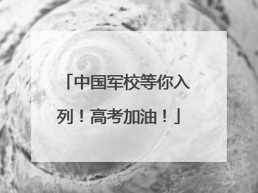 中国军校等你入列！高考加油！