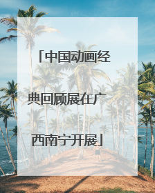 中国动画经典回顾展在广西南宁开展