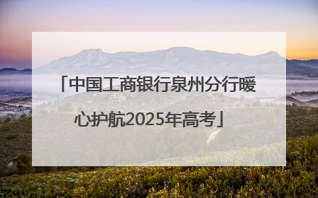 中国工商银行泉州分行暖心护航2025年高考