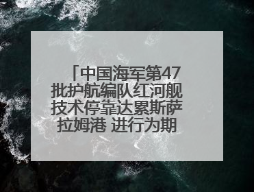 中国海军第47批护航编队红河舰技术停靠达累斯萨拉姆港 进行为期5天的补给休整